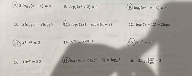 7 3log _2(x+4)=9 8. log _3(x^2+2)=3 9 log _5(x^2+x+5)=2
10. 2log _5x=3log _54 11 log _7(3x)=log _7(5x-8) 12. log (7x-12)=2log x
13. 4^(1-2x)=2 14. 9^(2x)=27^(3x-4) 15. 5^(x-3)=sqrt(5)
16. 10^(2x)=80 17 log _24x-log _2(x-5)=log _28 18. -3log _5( 7x/10 )=3