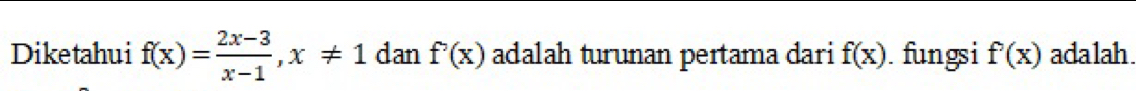 Diketahui f(x)= (2x-3)/x-1 , x!= 1 dan f'(x) adalah turunan pertama dari f(x). fungsi f'(x) adalah