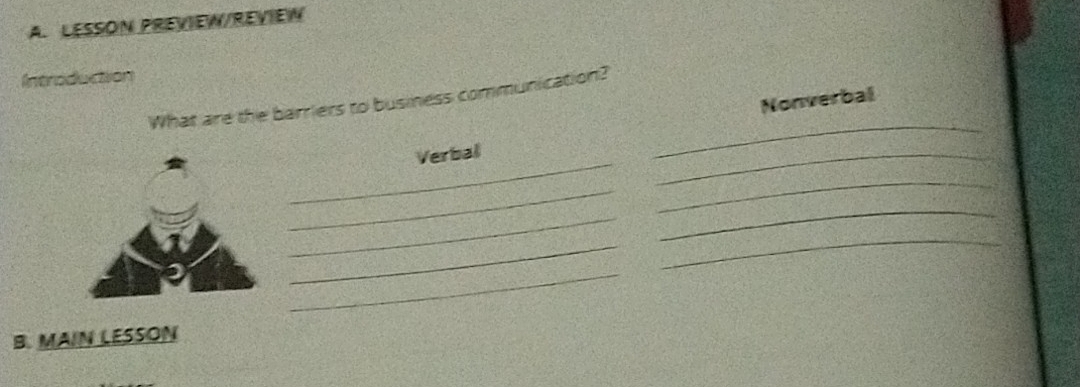 LESSON PREVIEW/REVIEW 
Introduction 
Nonverbal 
_ 
What are the barriers to business communication? 
_ 
Verbal 
_ 
_ 
_ 
_ 
_ 
_ 
_ 
_ 
B. MAIN LESSON