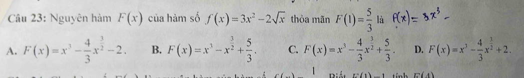 Nguyên hàm F(x) của hàm số f(x)=3x^2-2sqrt(x) thỏa mãn F(1)= 5/3  là
A. F(x)=x^3- 4/3 x^(frac 3)2-2. B. F(x)=x^3-x^(frac 3)2+ 5/3 . C. F(x)=x^3- 4/3 x^(frac 3)2+ 5/3 . D. F(x)=x^3- 4/3 x^(frac 3)2+2. 
() 1 Diất E(1)-1 tín h E(4)