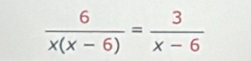  6/x(x-6) = 3/x-6 