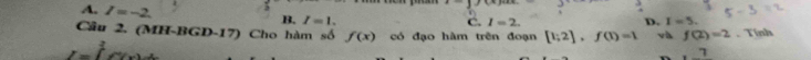 x-y+cxy
A. I=-2. B. I=1.
C. I=2. D. I=5. 
Câu 2. (MH-BGD-17) Cho hàm số f(x) có đạo hàm trên đoạn [1;2], f(1)=1 và f(2)=2. Tính
I=∈tlimits^2e
7