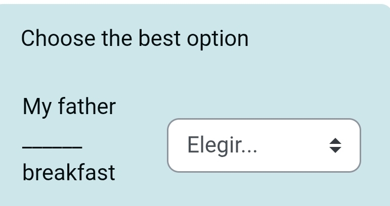 Choose the best option 
My father 
_ 
Elegir... 
breakfast