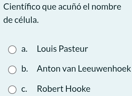 Científico que acuñó el nombre
de célula.
a. Louis Pasteur
b. Anton van Leeuwenhoek
c. Robert Hooke