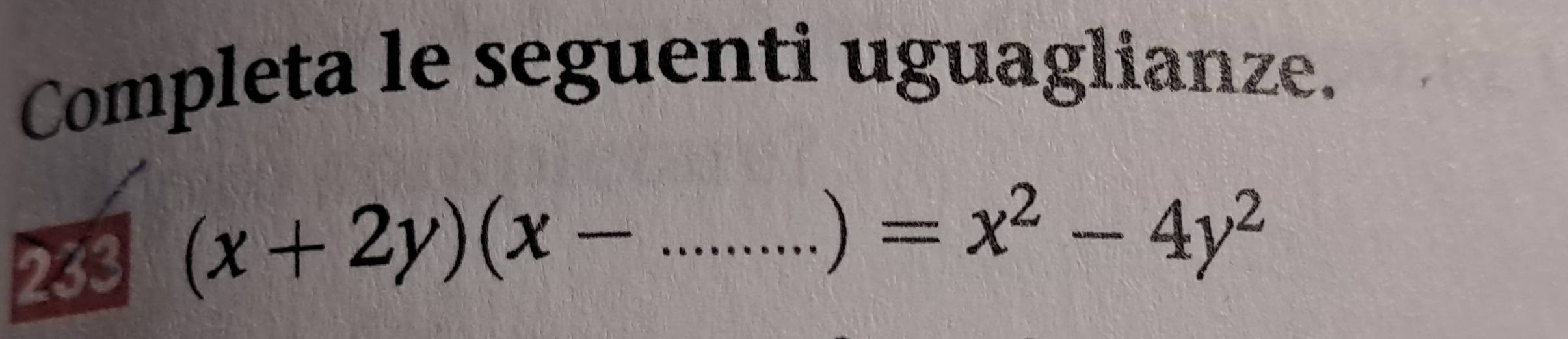 Completa le seguenti uguaglianze. 
233 (x+2y)(x- _° =x^2-4y^2