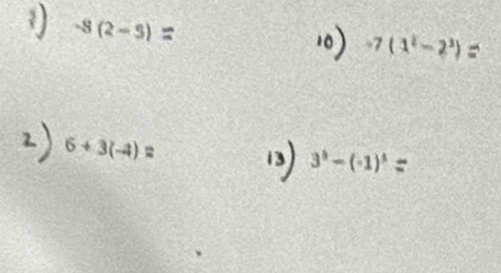 -8(2-5)
10) -7(1^2-2^3)
6+3(-4)=
3^3-(-1)^3