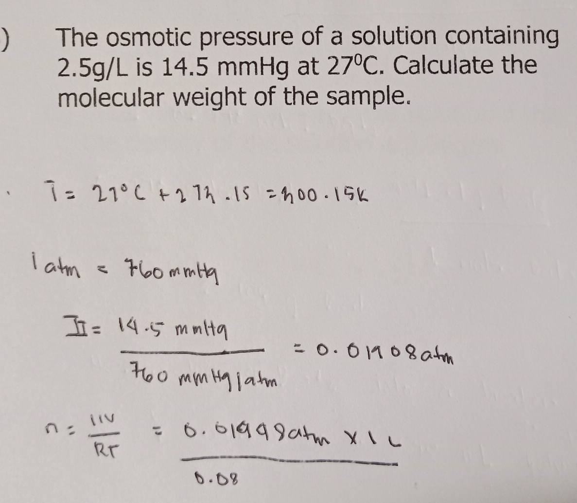  The osmotic pressure of a solution containing
2.5g/L is 14.5 mmHg at 27°C. Calculate the 
molecular weight of the sample.