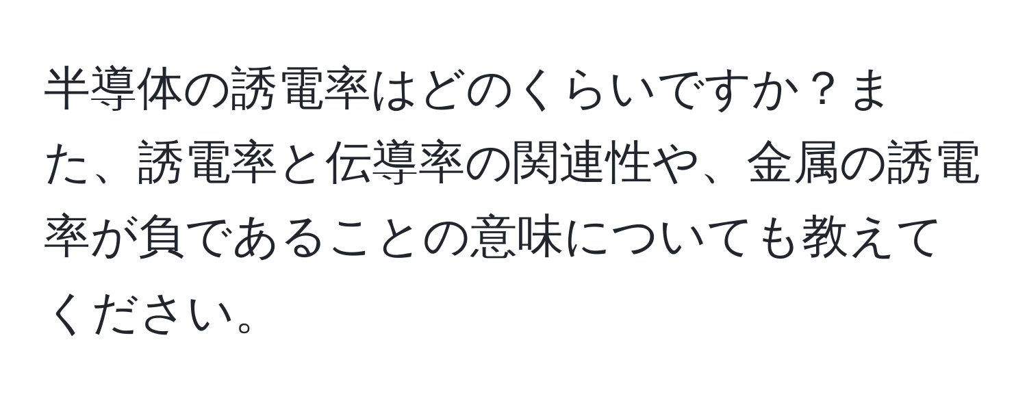 半導体の誘電率はどのくらいですか？また、誘電率と伝導率の関連性や、金属の誘電率が負であることの意味についても教えてください。