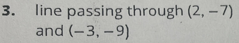 line passing through (2,-7)
and (-3,-9)