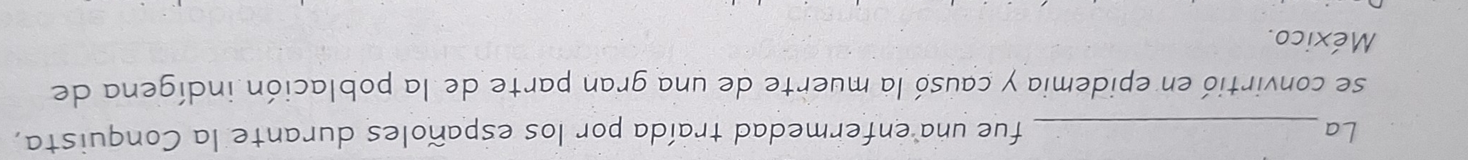 La_ fue una enfermedad traída por los españoles durante la Conquista, 
se convirtió en epidemia y causó la muerte de una gran parte de la población indígena de 
México.