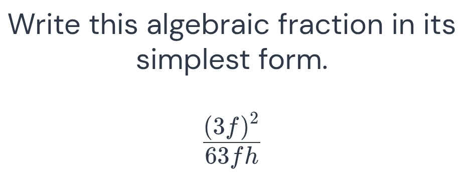 Write this algebraic fraction in its 
simplest form.
frac (3f)^263fh