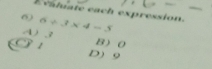 Evaliate each expression.
6 6/ 3* 4=3
A ) 3
O B) 0
D) 9