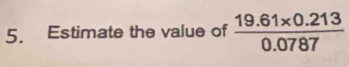 Estimate the value of  (19.61* 0.213)/0.0787 