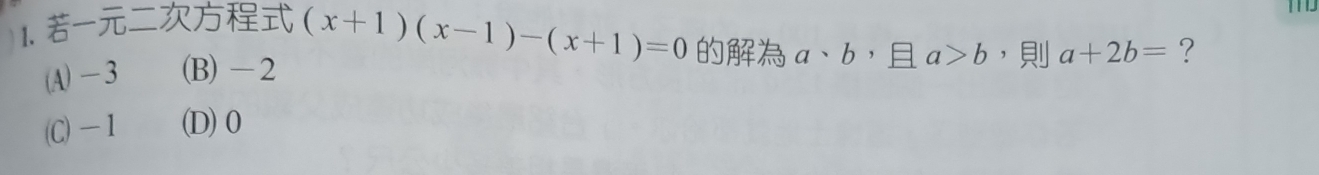 (A) -3 (B) -2 (x+1)(x-1)-(x+1)=0 a、b, a>b ， a+2b= ?
(C) -1 (D) 0