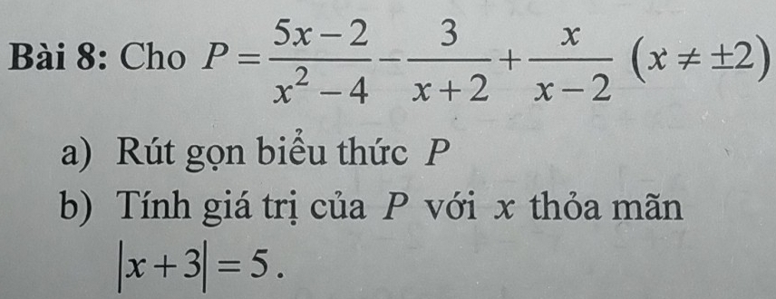 Cho P= (5x-2)/x^2-4 - 3/x+2 + x/x-2 (x!= ± 2)
a) Rút gọn biểu thức P
b) Tính giá trị của P với x thỏa mãn
|x+3|=5.