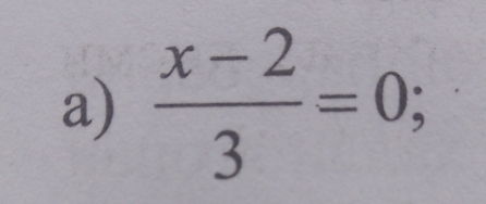  (x-2)/3 =0;