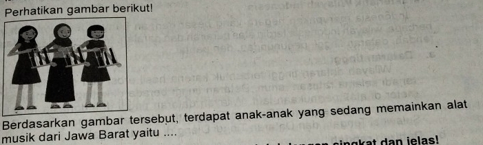 Perhatikan gambar berikut! 
Berdasarkan gambar tersebut, terdapat anak-anak yang sedang memainkan alat 
musik dari Jawa Barat yaitu ....