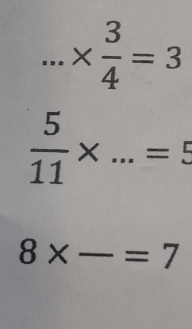 ...*  3/4 =3
 5/11 * ...=5
8* -=7