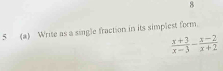 8 
5 (a) Write as a single fraction in its simplest form.
 (x+3)/x-3 - (x-2)/x+2 