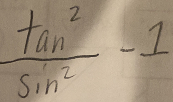  tan^2/sin^2 -1