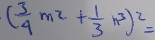 ( 3/4 m^2+ 1/3 n^3)^2=