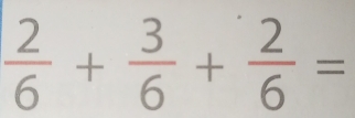  2/6 + 3/6 + 2/6 =