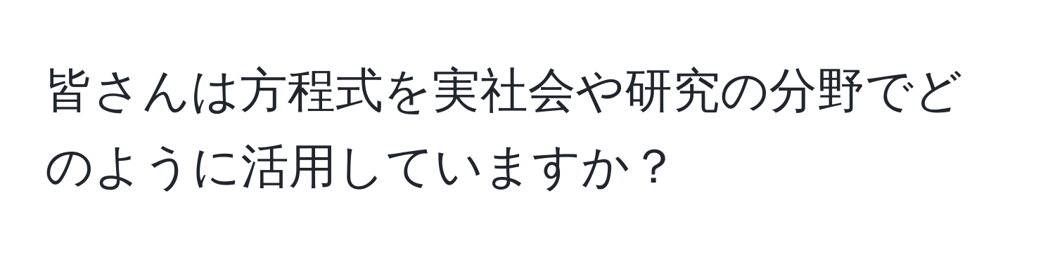 皆さんは方程式を実社会や研究の分野でどのように活用していますか？