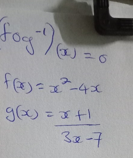 (fog^(-1))(x)=0
f(x)=x^2-4x
g(x)= (x+1)/3x-7 