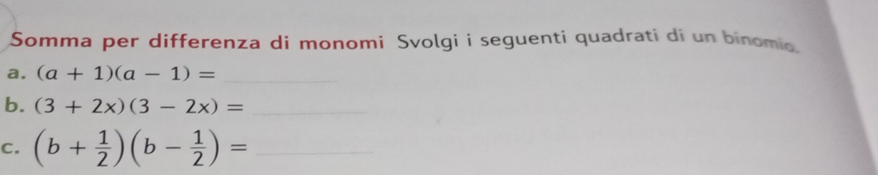 Somma per differenza di monomi Svolgi i seguenti quadrati di un binomio 
a. (a+1)(a-1)= _ 
b. (3+2x)(3-2x)= _ 
C. (b+ 1/2 )(b- 1/2 )= _