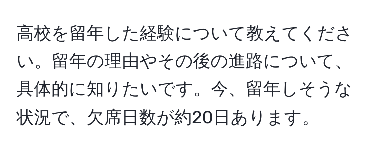 高校を留年した経験について教えてください。留年の理由やその後の進路について、具体的に知りたいです。今、留年しそうな状況で、欠席日数が約20日あります。