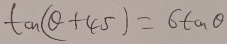 tan (θ +45)=6tan θ