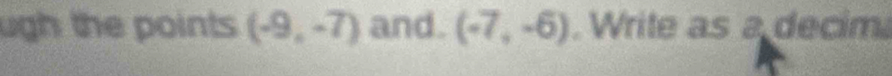 ugh the points (-9,-7) and. (-7,-6). Write as a decim