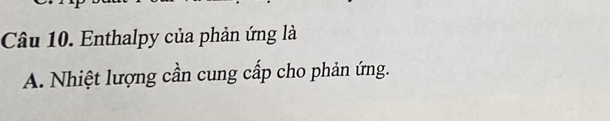 Enthalpy của phản ứng là 
A. Nhiệt lượng cần cung cấp cho phản ứng.