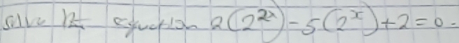 sive B equee 2(2^(2x))-5(2^x)+2=0