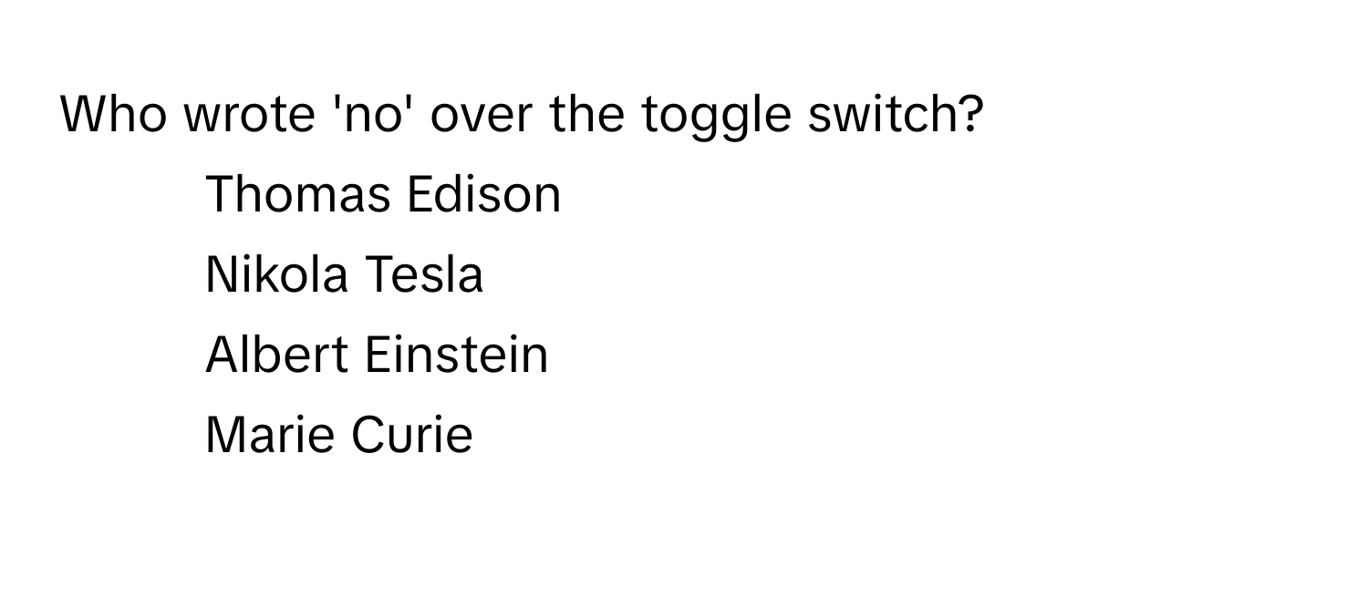 Who wrote 'no' over the toggle switch?

1) Thomas Edison
2) Nikola Tesla
3) Albert Einstein
4) Marie Curie