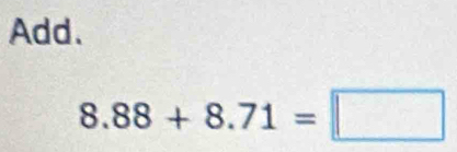 Add.
8.88+8.71=□