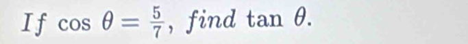 If cos θ = 5/7  , find tan θ.