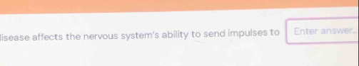 lisease affects the nervous system's ability to send impulses to Enter answer..