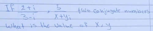 IF  (2+i)/3-i ,  5/x+yi  two conjugate numbers 
What is the value of X, y