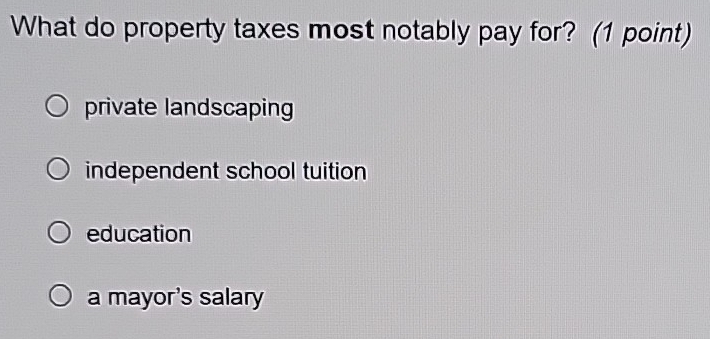 What do property taxes most notably pay for? (1 point)
private landscaping
independent school tuition
education
a mayor's salary