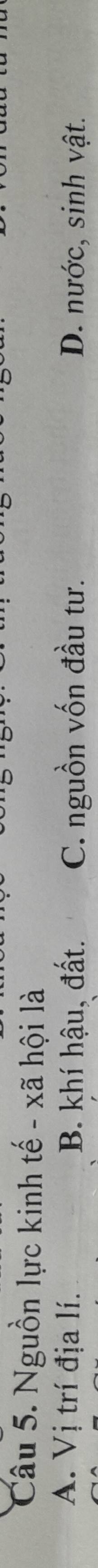 Nguồn lực kinh tế - xã hội là
A. Vị trí địa lí. B. khí hậu, đất. C. nguồn vốn đầu tư. D. nước, sinh vật.