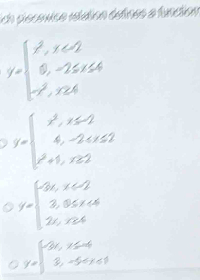 a

y=beginarrayl x^3,x=2 8,-25x≥slant 4 -x^3,x≥slant 4endarray.
y=beginarrayl x^3,x≤slant -2 4,-2cos 2 x^3+1,x≥slant 2endarray.
y=beginarrayl 36,x≤slant -2 3,8≤slant x<4 24,x≥slant 4endarray.
y=beginarrayl -3x,x≤slant -4 3,-5