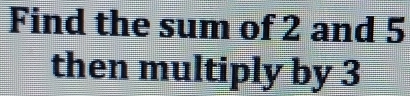 Find the sum of 2 and 5
then multiply by 3