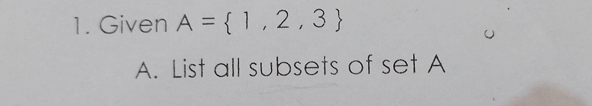 Given A= 1,2,3
A. List all subsets of set A