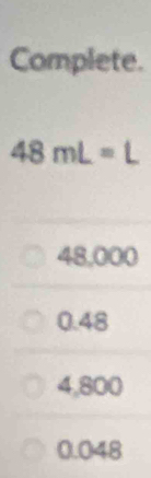 Complete.
48mL=L
48,000
0.48
4,800
0.048