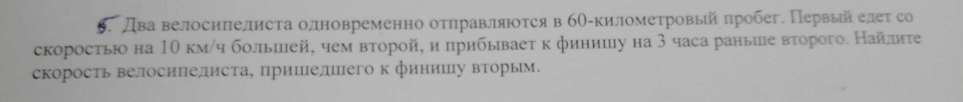 Два велосиπелиста одновременно оτπравляюоτся в бΟ-километровый πробег. Πервый елеτ со 
скоросτью на 1θ км/ч большлей, чем вτорой, и прибывает к финишу на 3 часа раньше вτорого. Найлиτе 
скорость велΙосиΠедиста, пришедшего к финишΙу вторьм.