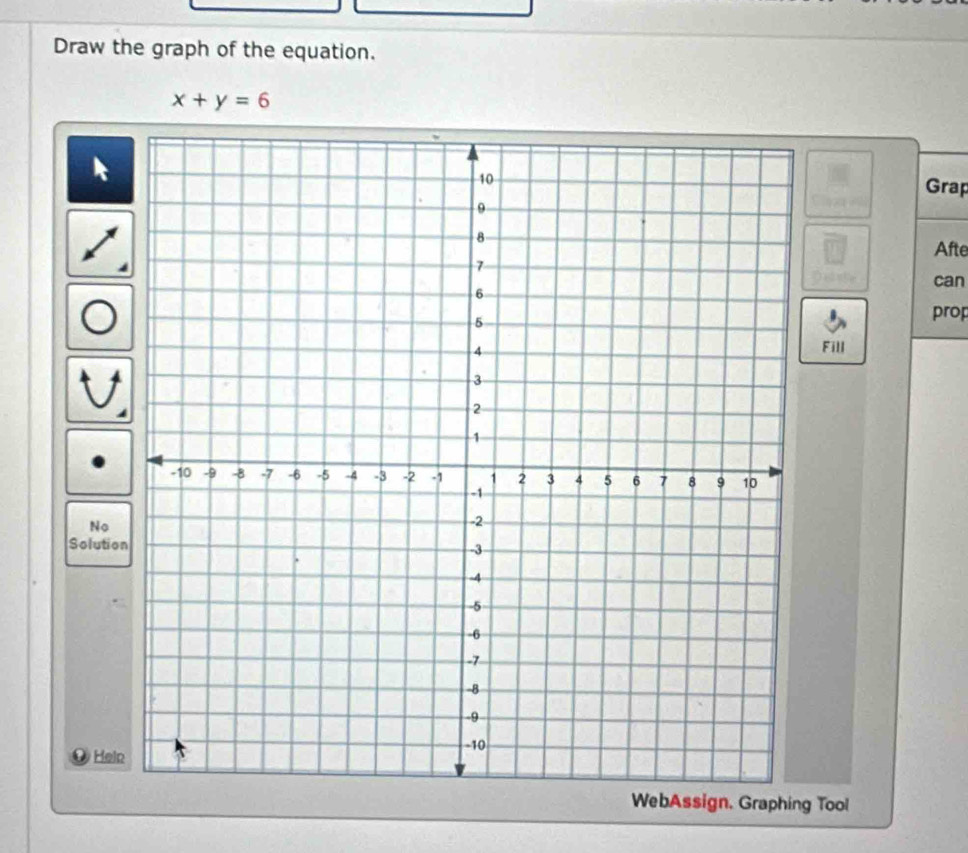 Draw the graph of the equation.
x+y=6
Grap 
Afte 
can 
prop 
Fill 
No 
Solution 
Heln 
WebAssign. Graphing Tool