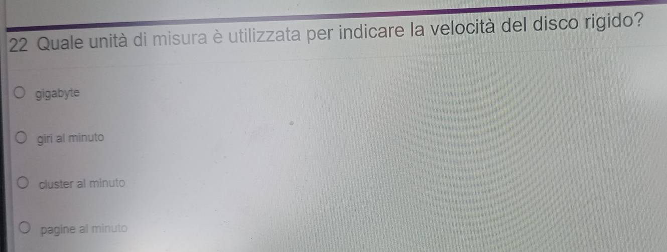 Quale unità di misura è utilizzata per indicare la velocità del disco rigido?
gigabyte
giri al minuto
cluster al minuto
pagine al minuto