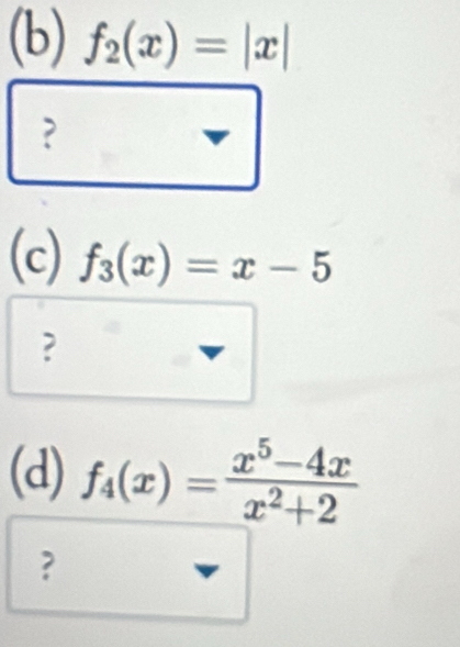 f_2(x)=|x|
?
(c) f_3(x)=x-5
?
(d) f_4(x)= (x^5-4x)/x^2+2 
?