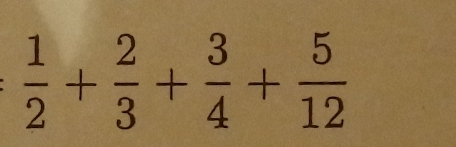  1/2 + 2/3 + 3/4 + 5/12 